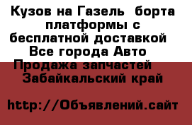 Кузов на Газель, борта,платформы с бесплатной доставкой - Все города Авто » Продажа запчастей   . Забайкальский край